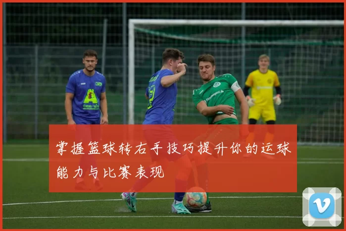 掌握篮球转右手技巧提升你的运球能力与比赛表现