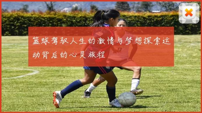 篮球驾驭人生的激情与梦想探索运动背后的心灵旅程