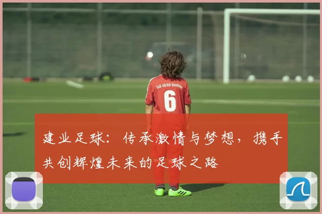 建业足球：传承激情与梦想，携手共创辉煌未来的足球之路