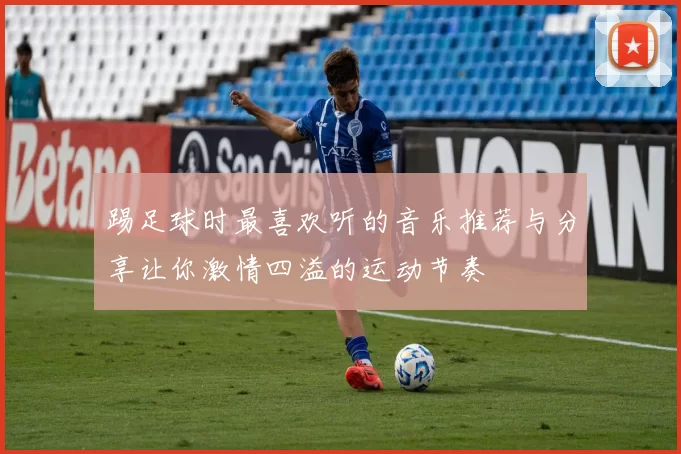 踢足球时最喜欢听的音乐推荐与分享让你激情四溢的运动节奏