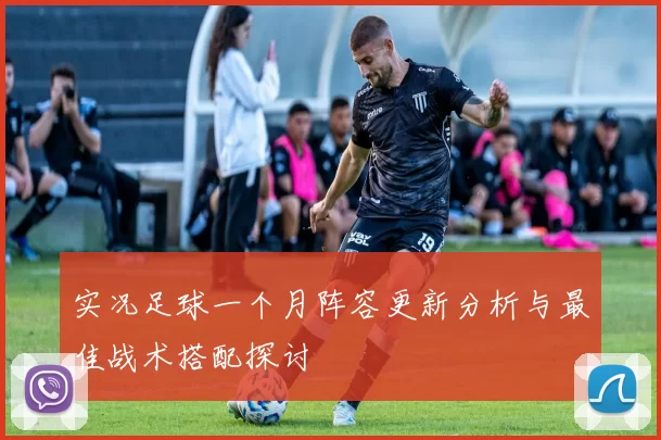 实况足球一个月阵容更新分析与最佳战术搭配探讨