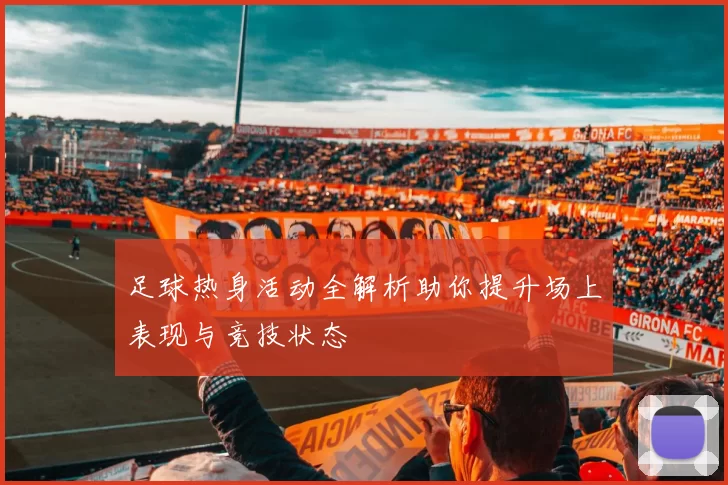 足球热身活动全解析助你提升场上表现与竞技状态