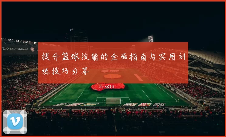 提升篮球技能的全面指南与实用训练技巧分享